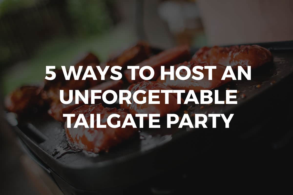 5 Ways to Throw an Unforgettable Tailgate Party